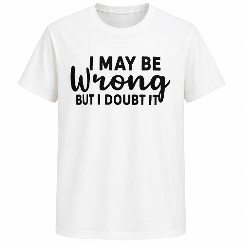 White graphic T-shirt featuring the quote “I May Be Wrong but I Doubt It” in bold black typography on a clean white background